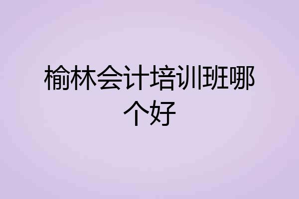 榆林会计培训班哪个好