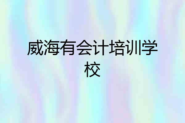 威海有会计培训学校