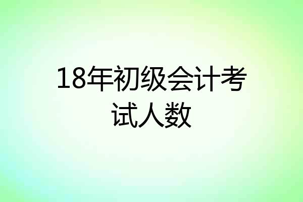 18年初级会计考试人数