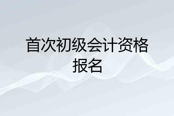 首次初级会计资格报名