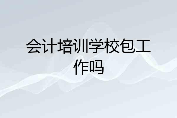 会计培训学校包工作吗