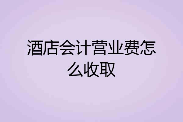 酒店会计营业费怎么收取