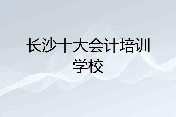长沙十大会计培训学校