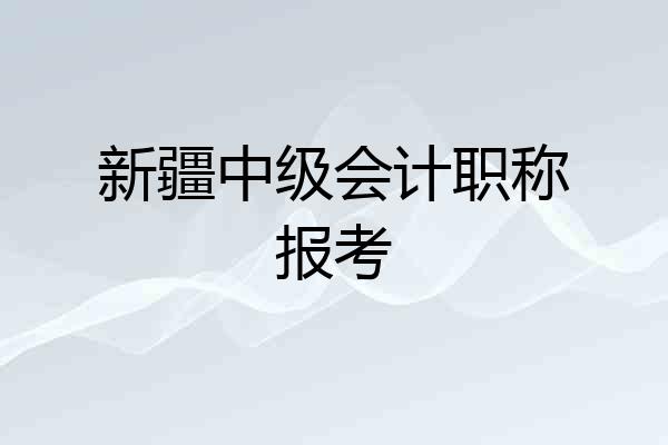 新疆中级会计职称报考
