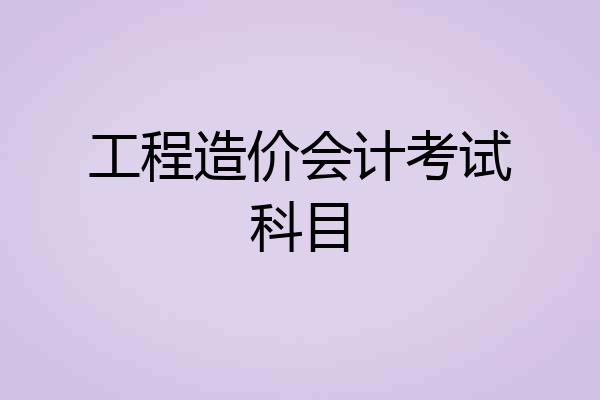 工程造价会计考试科目
