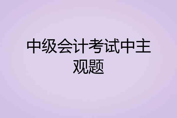 中级会计考试中主观题