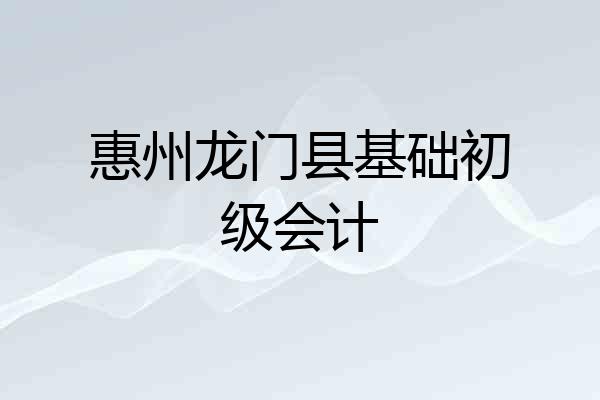惠州龙门县基础初级会计