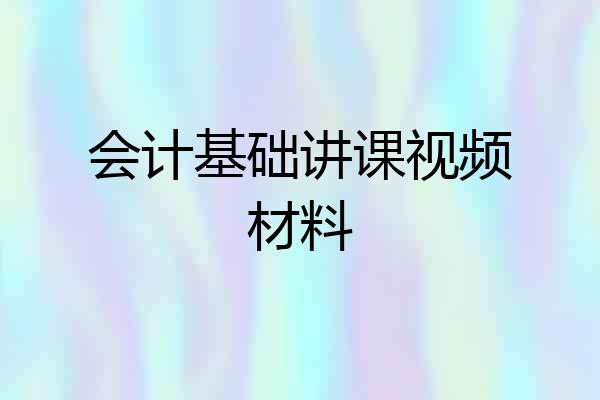 会计基础讲课视频材料