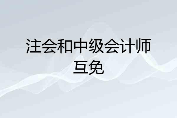 注会和中级会计师互免