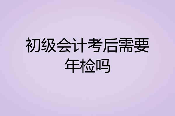 初级会计考后需要年检吗