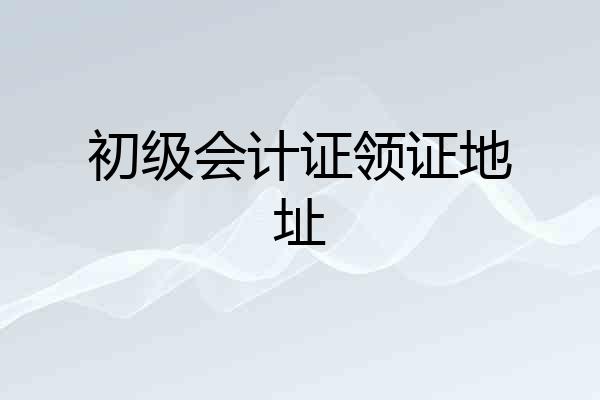 初级会计证领证地址