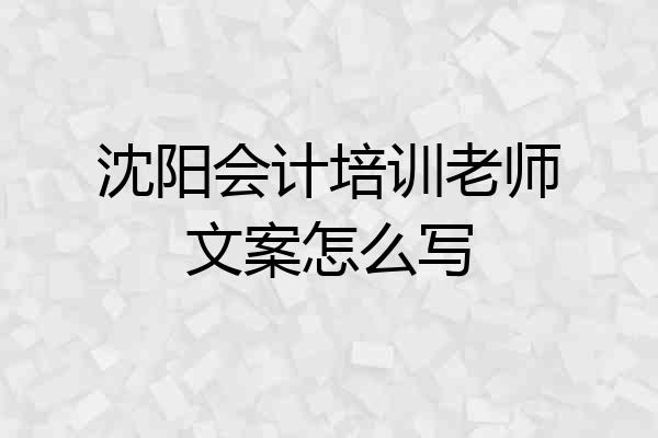 沈阳会计培训老师文案怎么写
