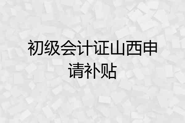 初级会计证山西申请补贴