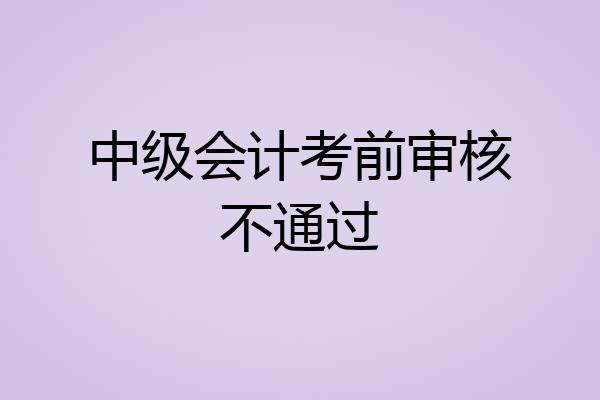 中级会计考前审核不通过