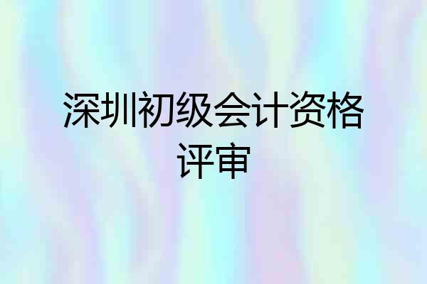 深圳初级会计资格评审