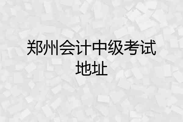 郑州会计中级考试地址