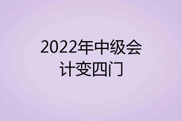 2022年中级会计变四门