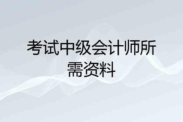 考试中级会计师所需资料