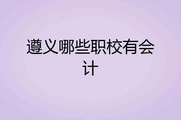 遵义哪些职校有会计