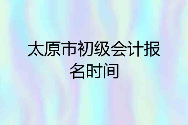 太原市初级会计报名时间