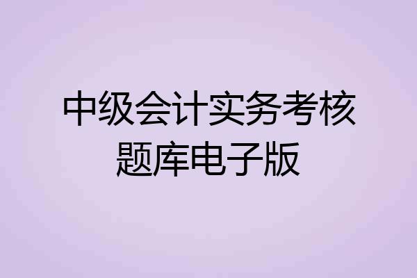 中级会计实务考核题库电子版