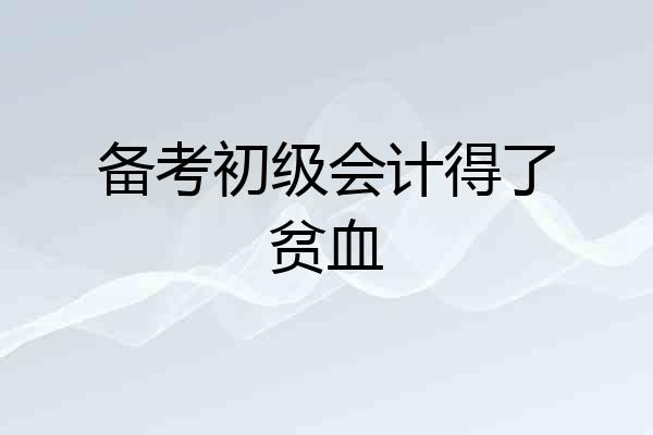 备考初级会计得了贫血