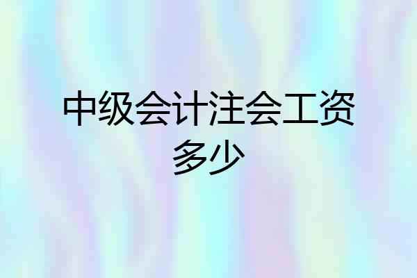 中级会计注会工资多少