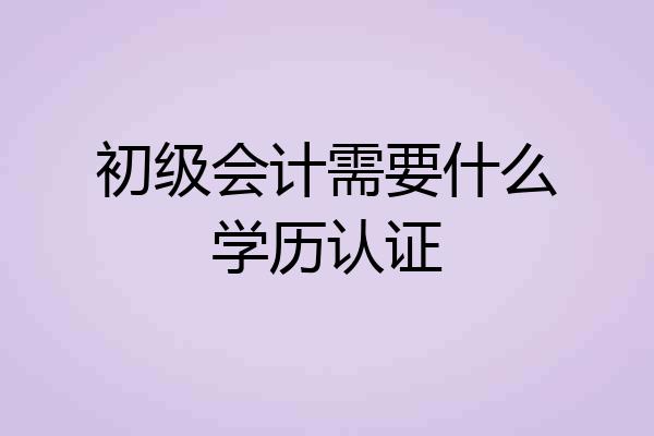 初级会计需要什么学历认证