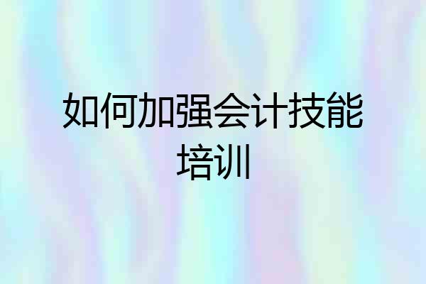 如何加强会计技能培训