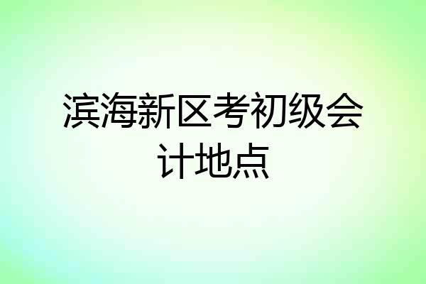 滨海新区考初级会计地点