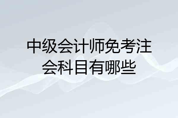 中级会计师免考注会科目有哪些