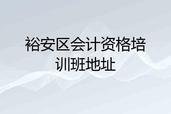 裕安区会计资格培训班地址