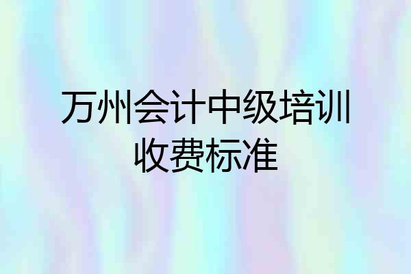 万州会计中级培训收费标准