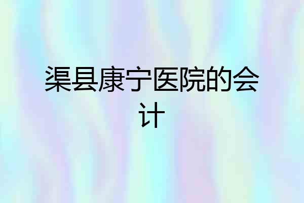 渠县康宁医院的会计