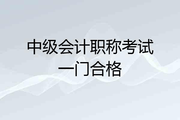 中级会计职称考试一门合格