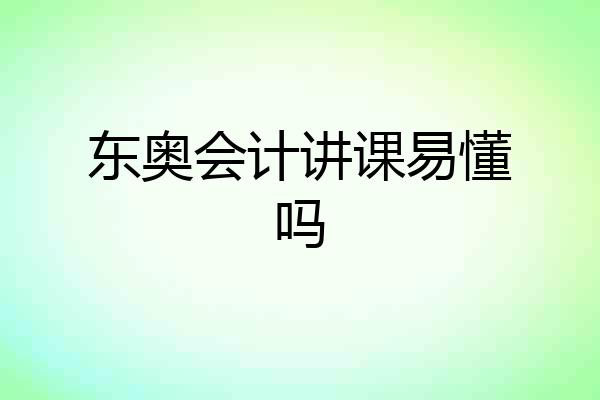 东奥会计讲课易懂吗
