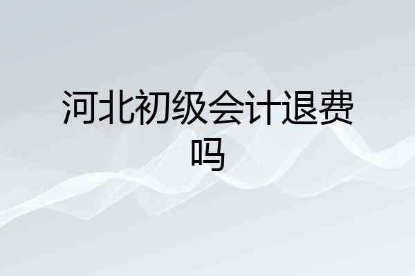 河北初级会计退费吗