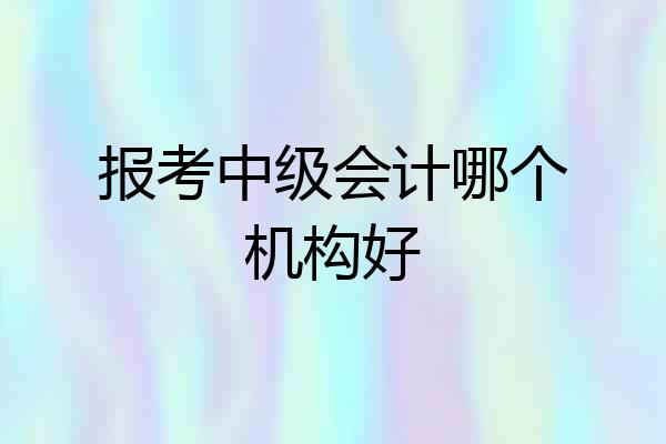 报考中级会计哪个机构好