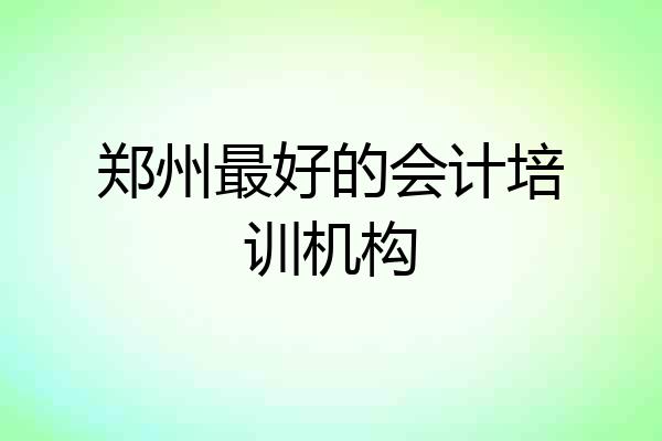 郑州最好的会计培训机构