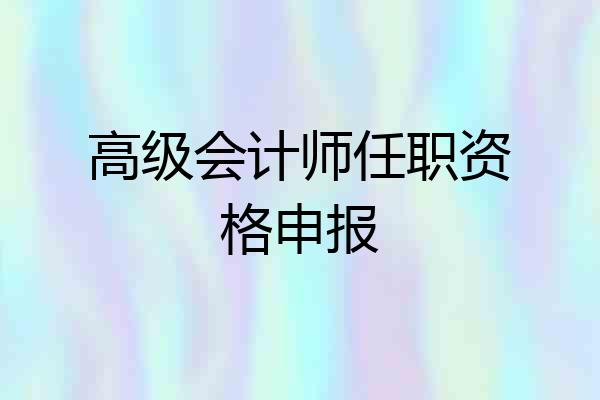 高级会计师任职资格申报