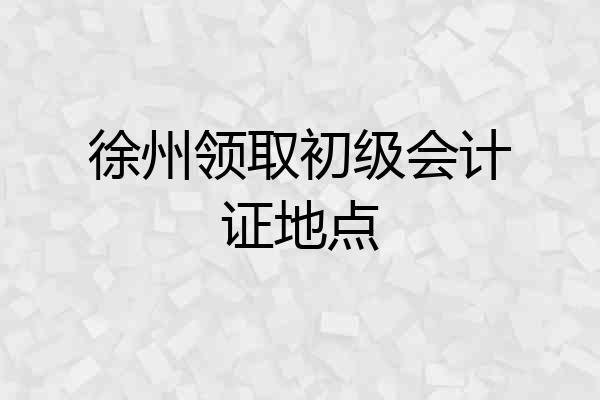 徐州领取初级会计证地点