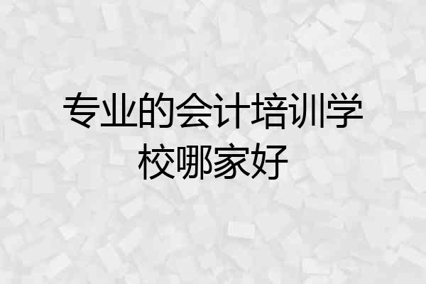 专业的会计培训学校哪家好