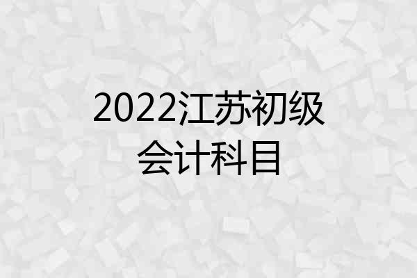 2022江苏初级会计科目