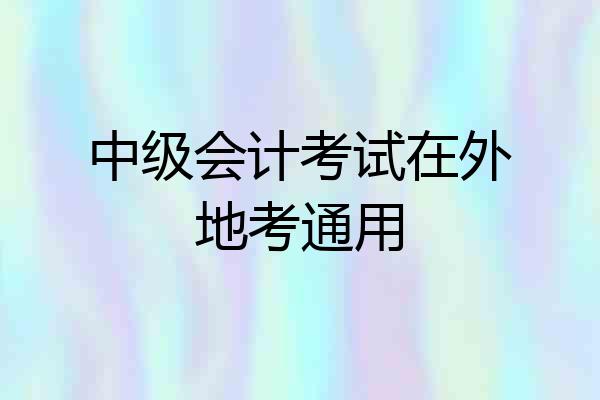 中级会计考试在外地考通用