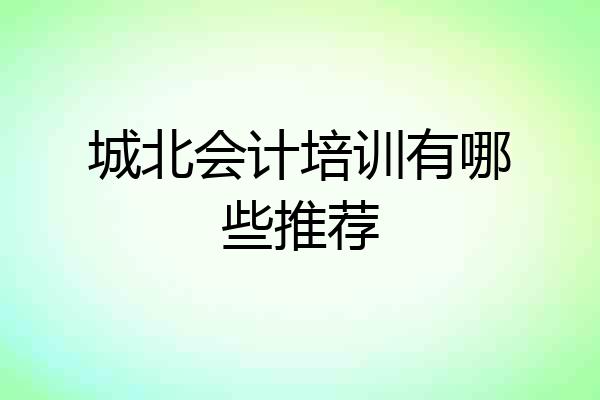 城北会计培训有哪些推荐