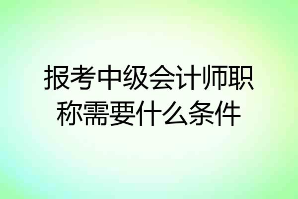 报考中级会计师职称需要什么条件