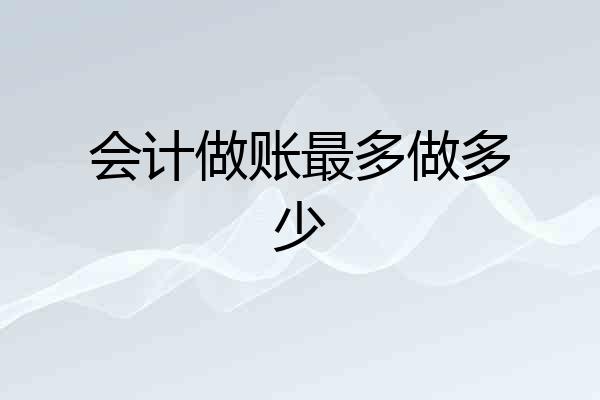 会计做账最多做多少