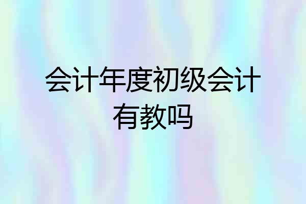 会计年度初级会计有教吗