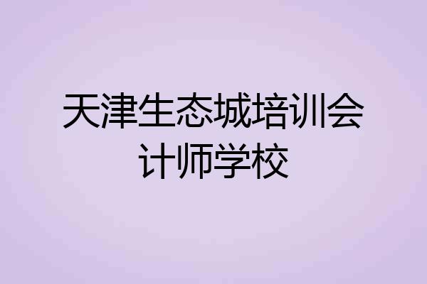 天津生态城培训会计师学校