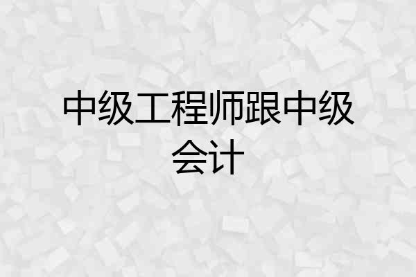 中级工程师跟中级会计